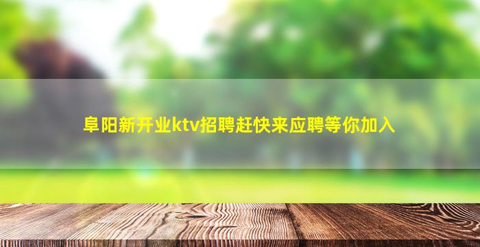 阜阳新开业ktv招聘赶快来应聘等你加入
